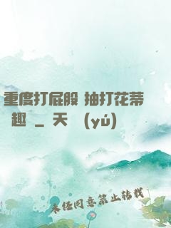 重度打屁股 抽打花蒂筆趣閣